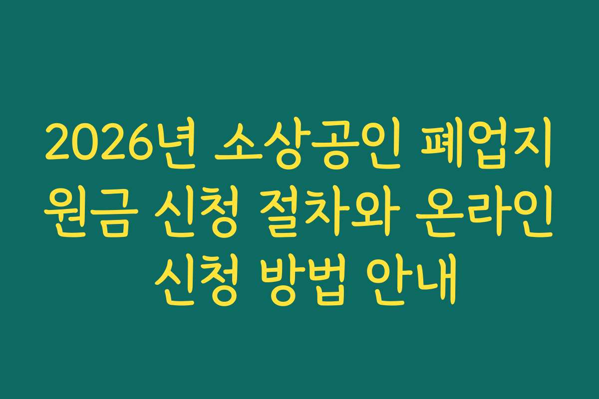 2026년 소상공인 폐업지원금 신청 절차와 온라인 신청 방법 안내