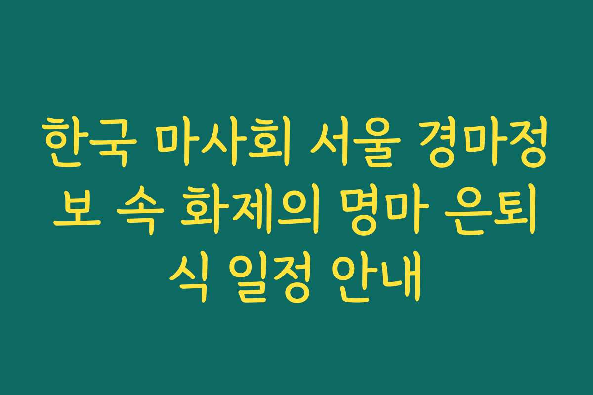 한국 마사회 서울 경마정보 속 화제의 명마 은퇴식 일정 안내
