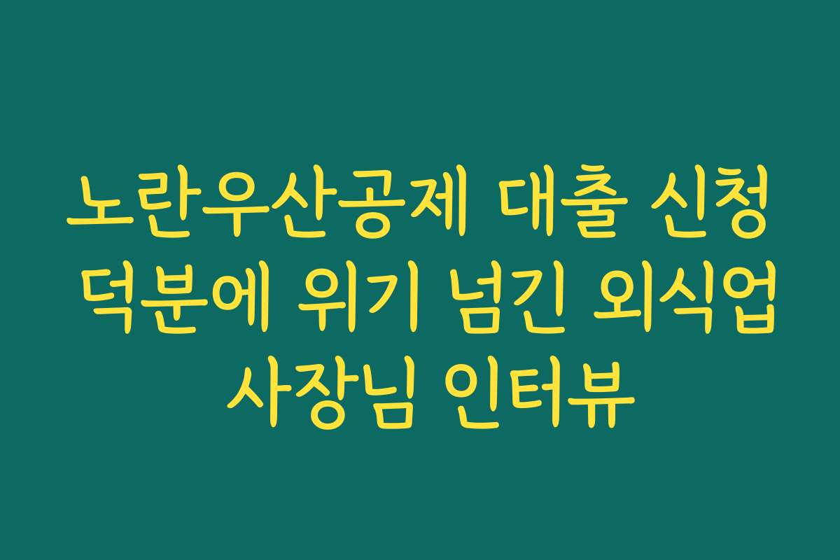 노란우산공제 대출 신청 덕분에 위기 넘긴 외식업 사장님 인터뷰