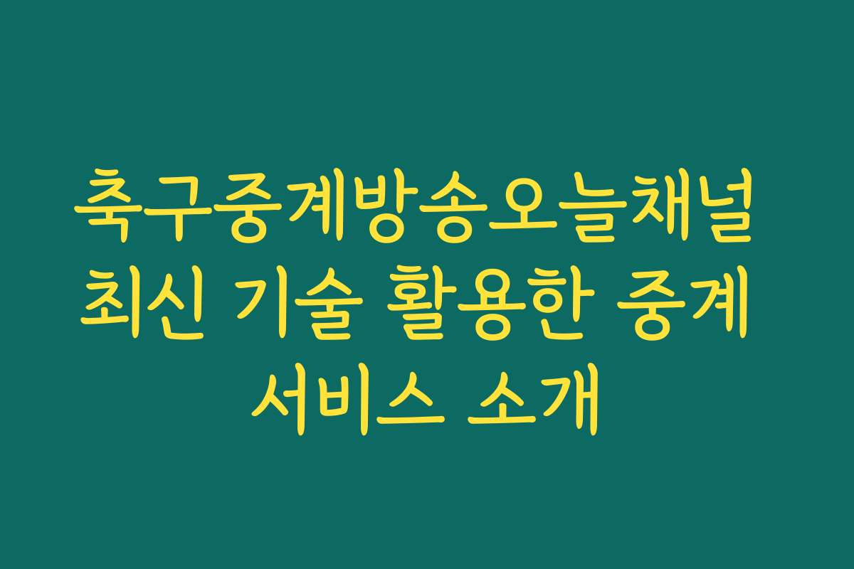 축구중계방송오늘채널 최신 기술 활용한 중계 서비스 소개