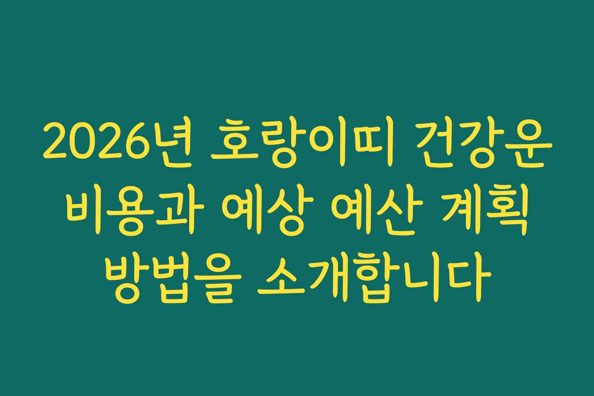 2026년 호랑이띠 건강운 비용과 예상 예산 계획 방법을 소개합니다