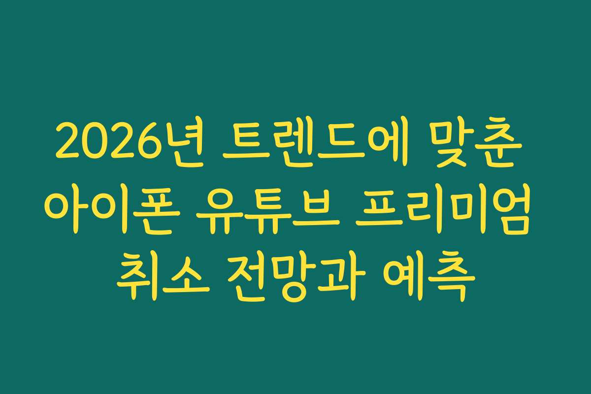 2026년 트렌드에 맞춘 아이폰 유튜브 프리미엄 취소 전망과 예측