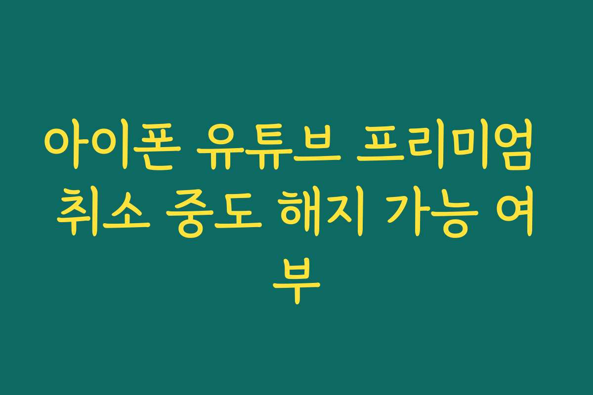 아이폰 유튜브 프리미엄 취소 중도 해지 가능 여부