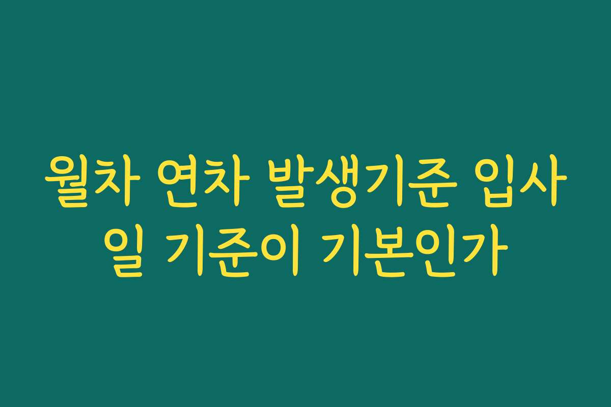 월차 연차 발생기준 입사일 기준이 기본인가