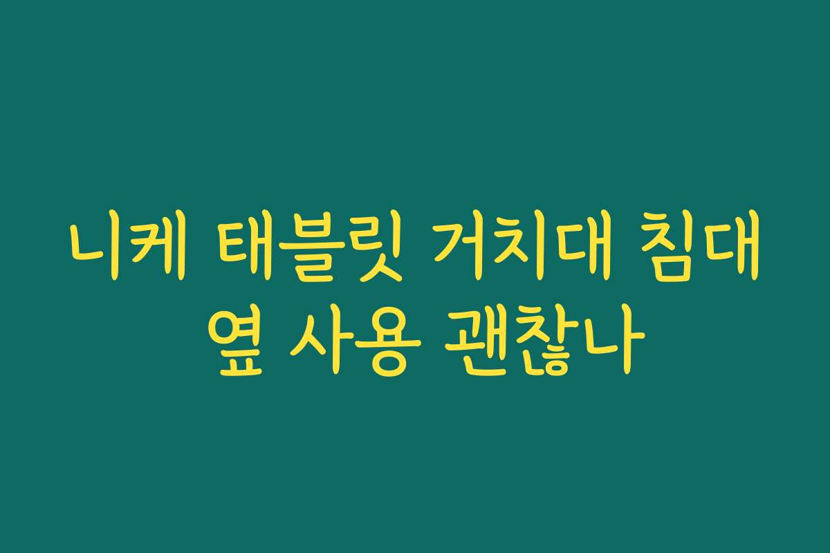 니케 태블릿 거치대 침대 옆 사용 괜찮나