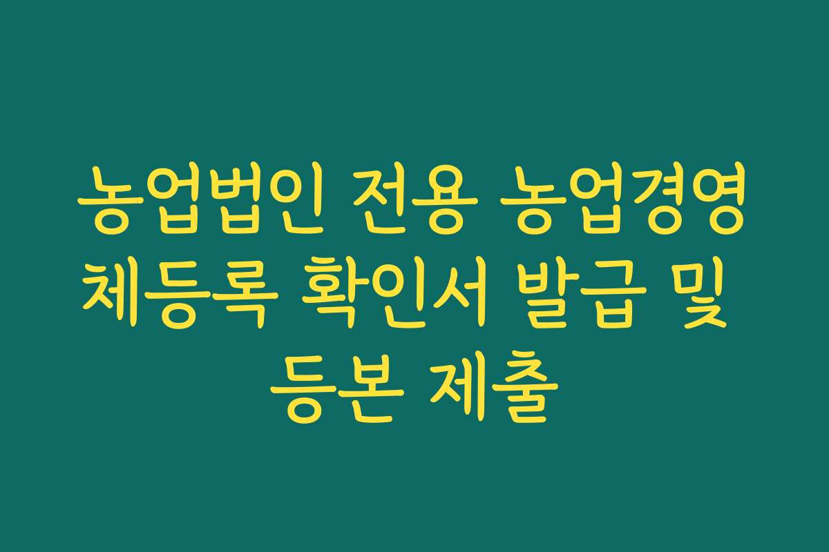 농업법인 전용 농업경영체등록 확인서 발급 및 등본 제출
