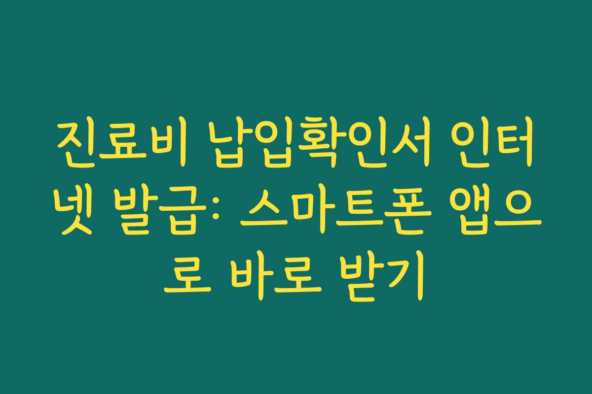 진료비 납입확인서 인터넷 발급: 스마트폰 앱으로 바로 받기