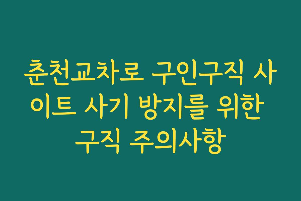 춘천교차로 구인구직 사이트 사기 방지를 위한 구직 주의사항