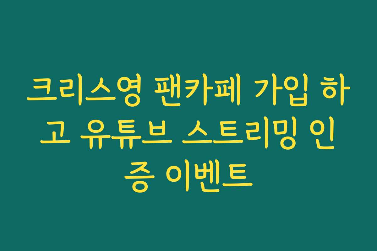 크리스영 팬카페 가입 하고 유튜브 스트리밍 인증 이벤트