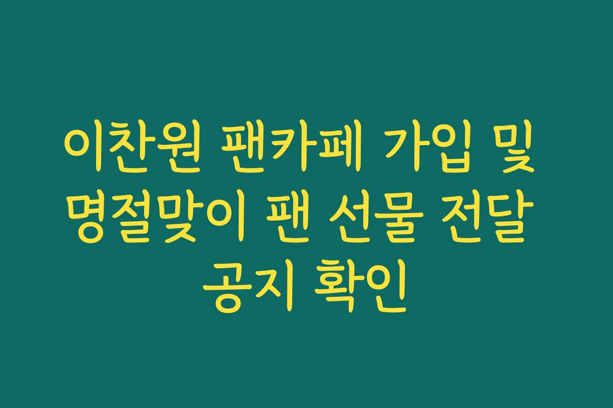 이찬원 팬카페 가입 및 명절맞이 팬 선물 전달 공지 확인