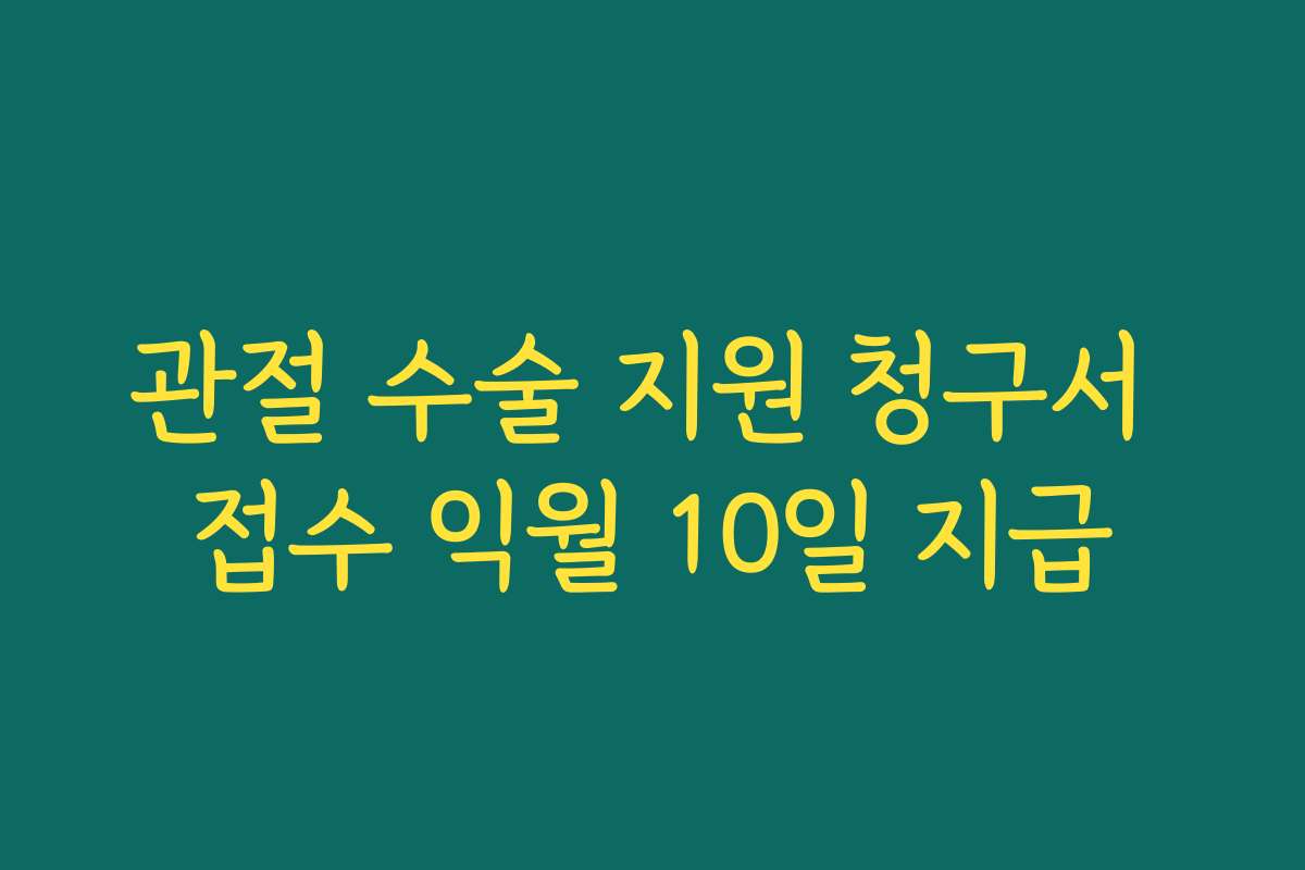 관절 수술 지원 청구서 접수 익월 10일 지급