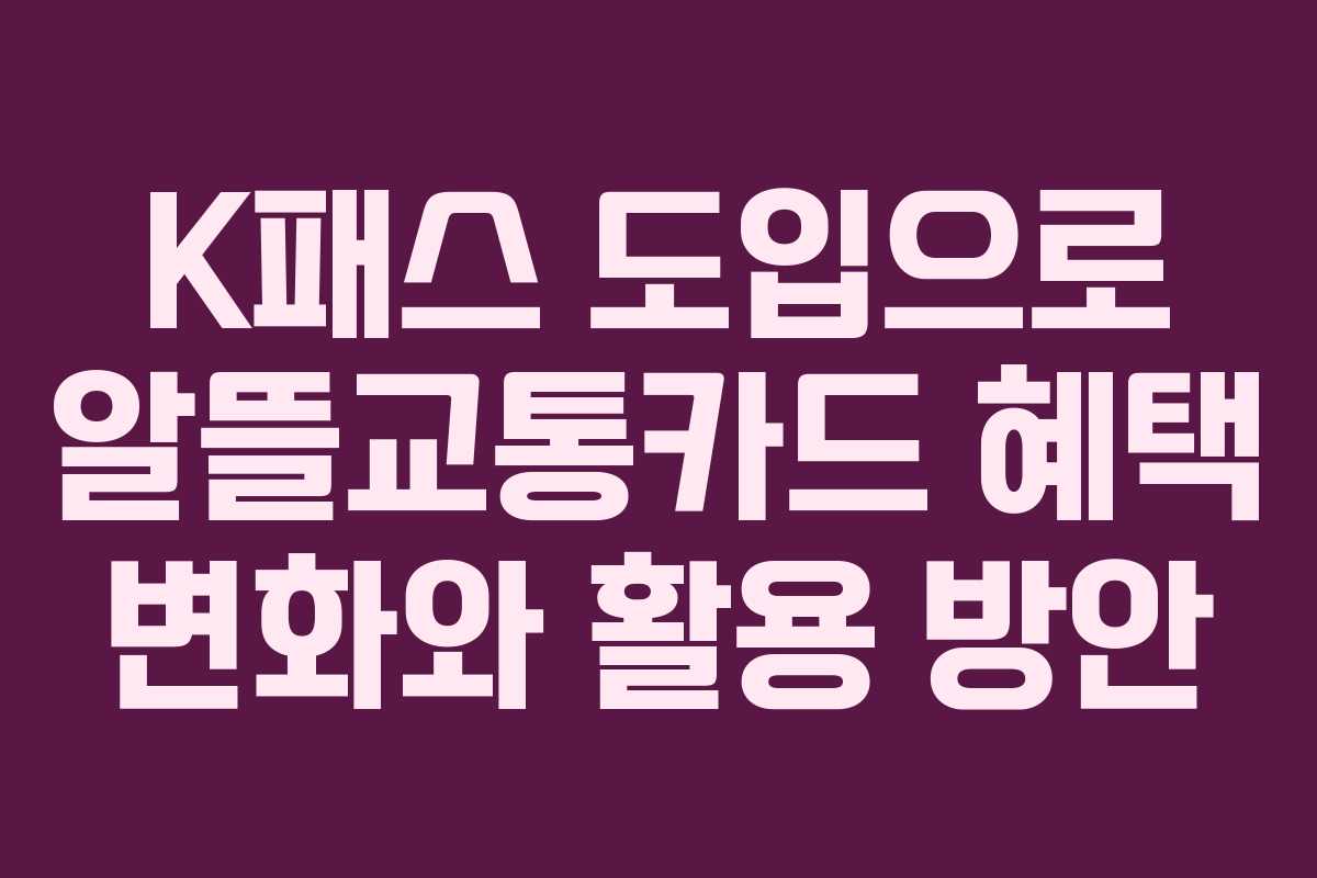 K패스 도입으로 알뜰교통카드 혜택 변화와 활용 방안