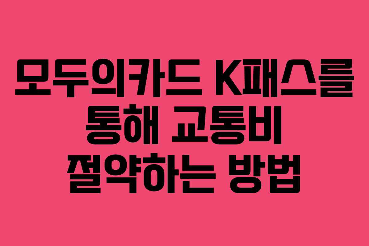 모두의카드 K패스를 통해 교통비 절약하는 방법
