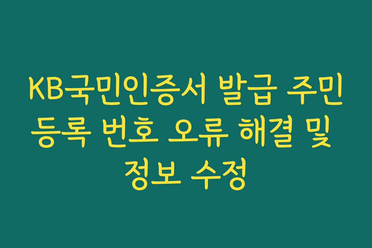 KB국민인증서 발급 주민등록 번호 오류 해결 및 정보 수정