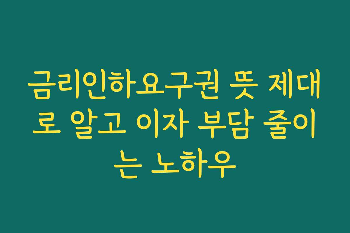 금리인하요구권 뜻 제대로 알고 이자 부담 줄이는 노하우