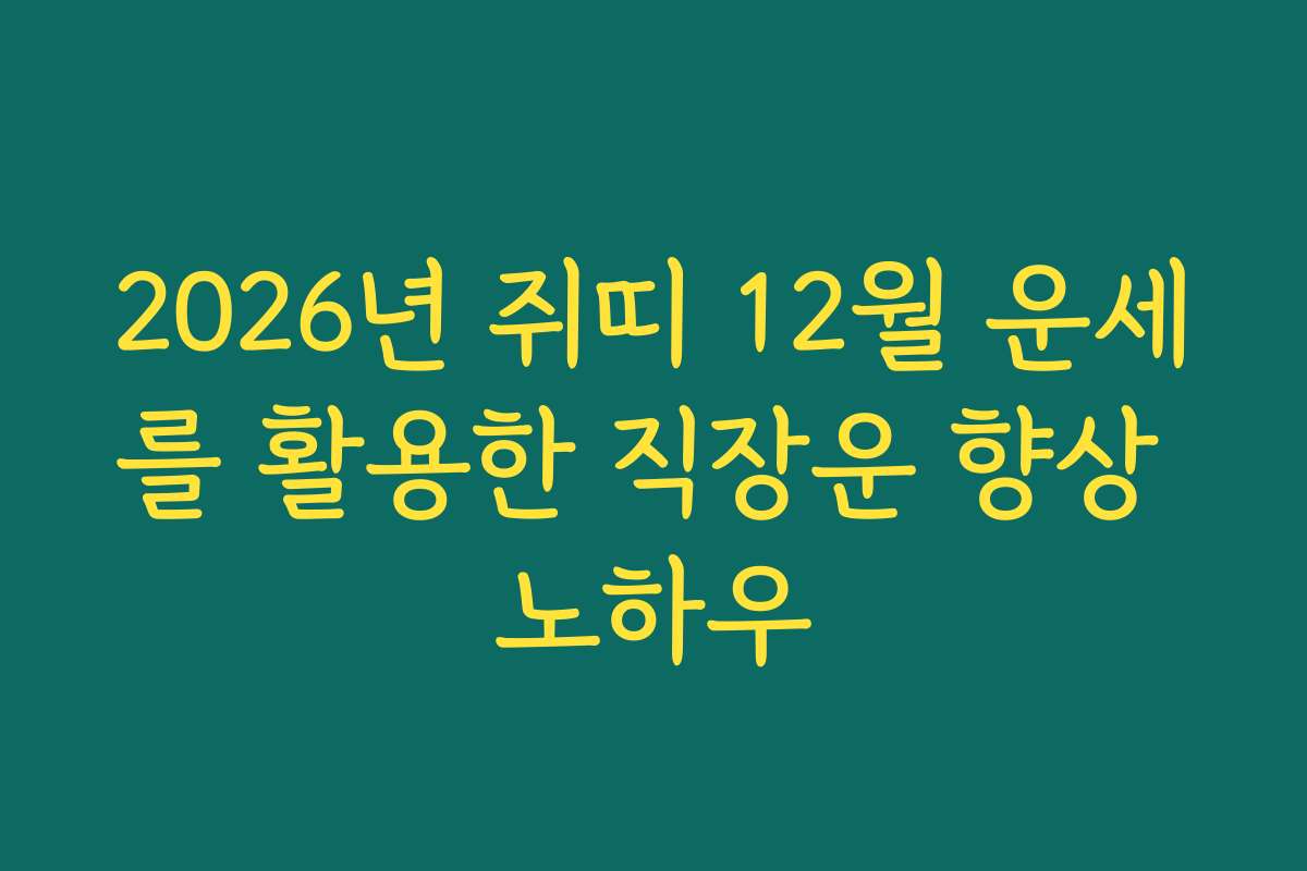 2026년 쥐띠 12월 운세를 활용한 직장운 향상 노하우