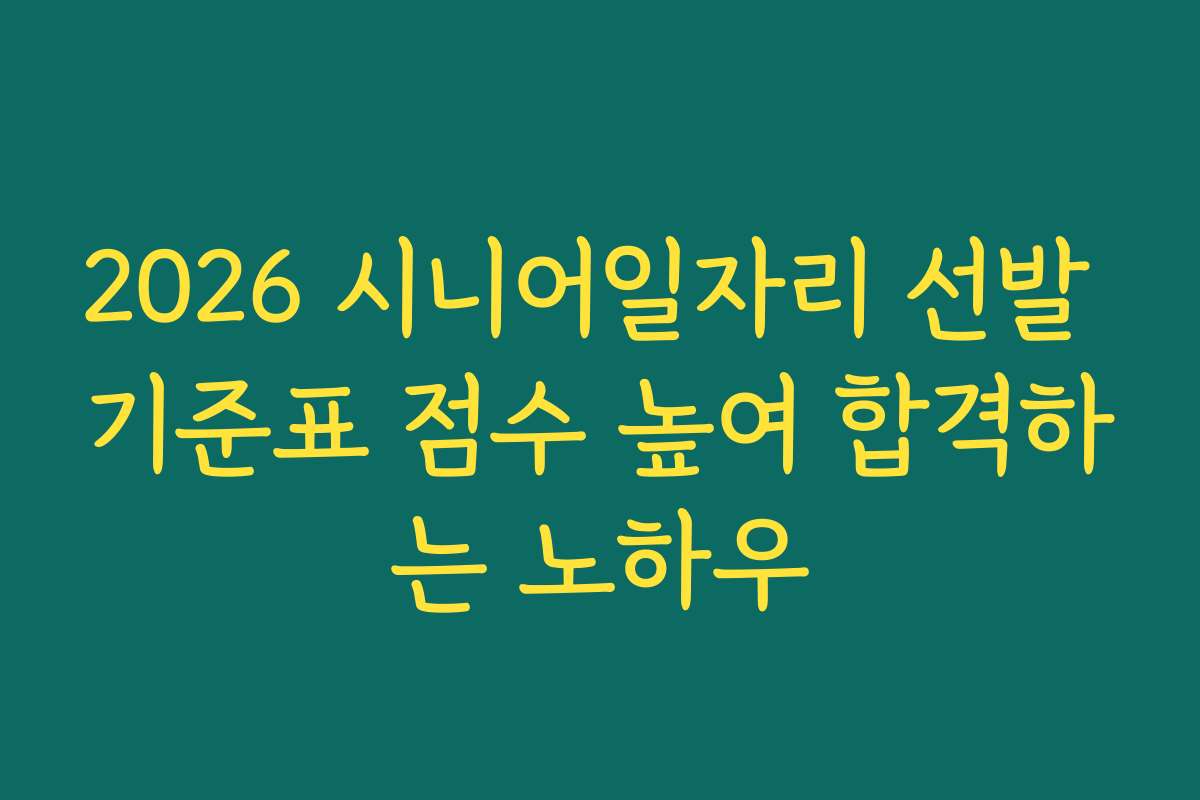 2026 시니어일자리 선발 기준표 점수 높여 합격하는 노하우
