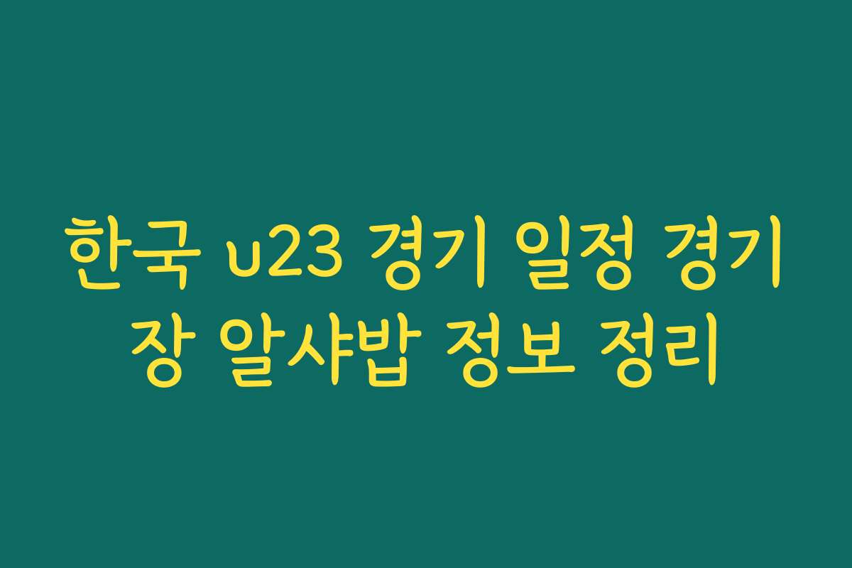 한국 u23 경기 일정 경기장 알샤밥 정보 정리