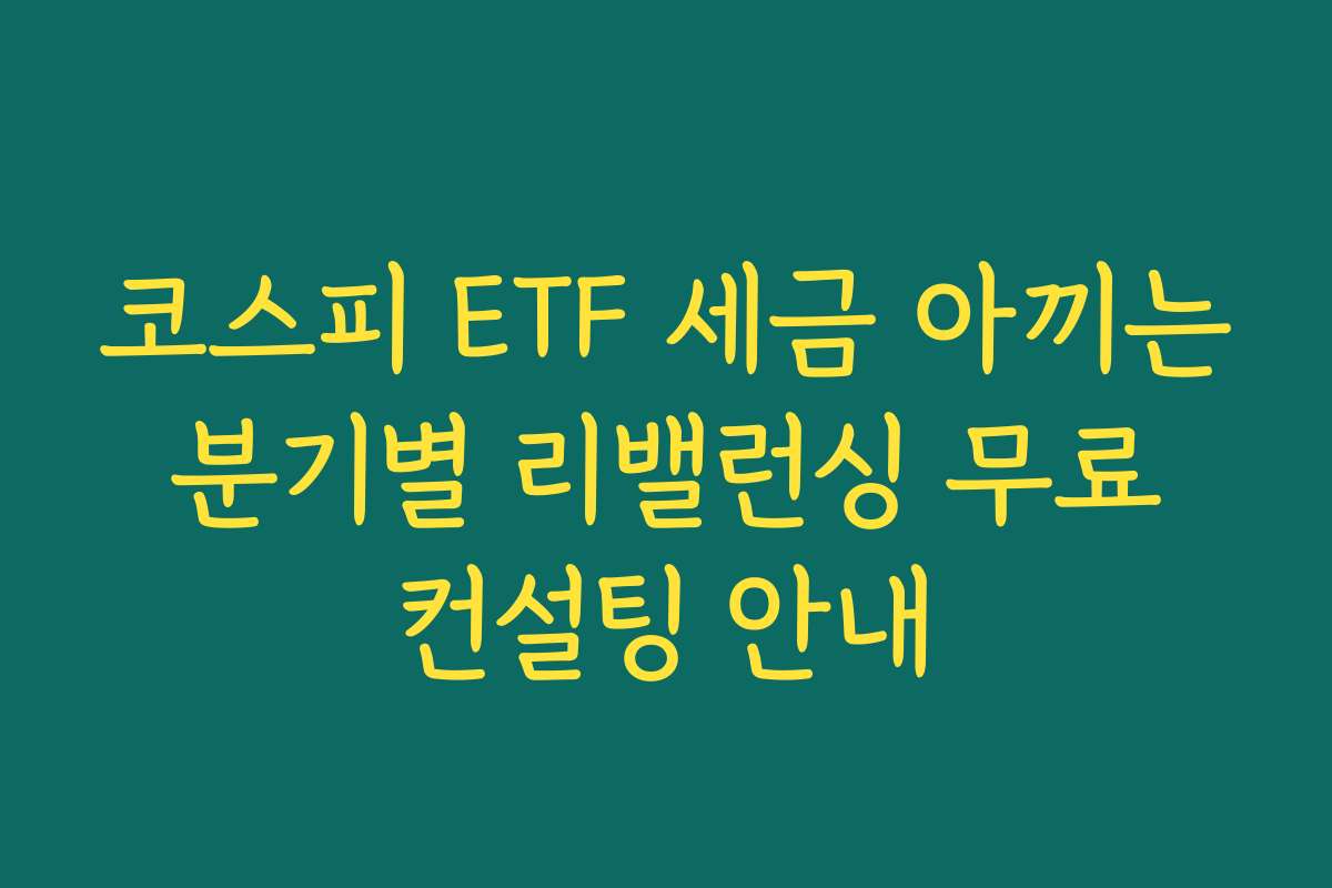 코스피 ETF 세금 아끼는 분기별 리밸런싱 무료 컨설팅 안내