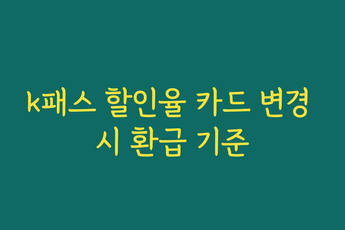 k패스 할인율 카드 변경 시 환급 기준