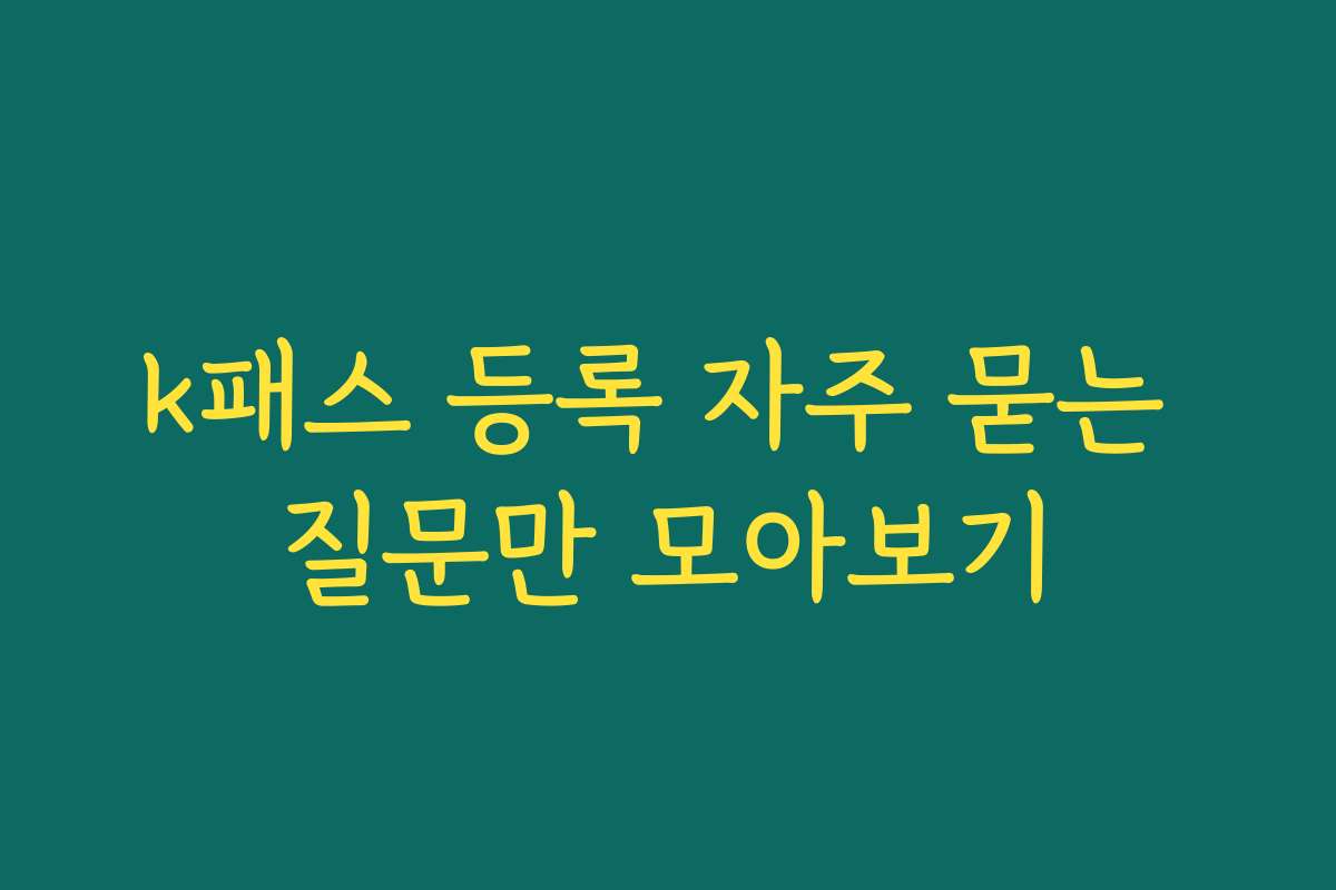 k패스 등록 자주 묻는 질문만 모아보기