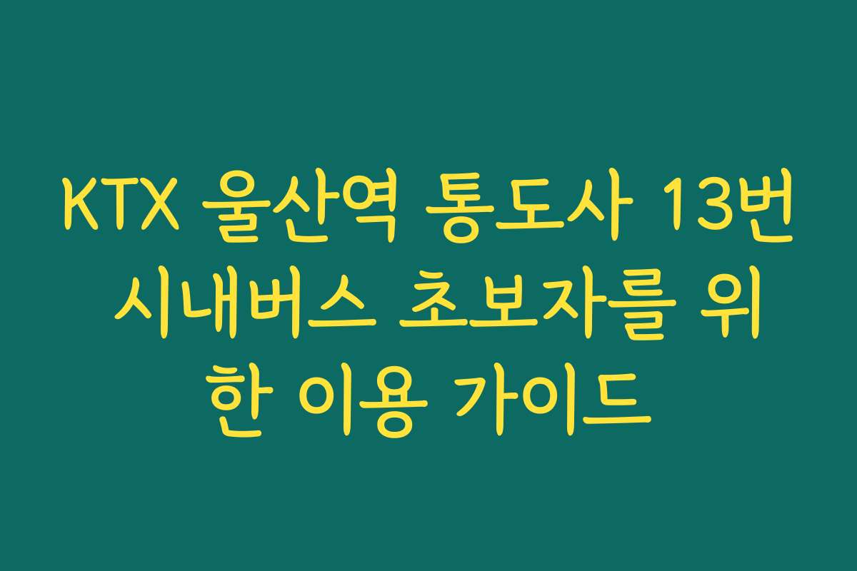 KTX 울산역 통도사 13번 시내버스 초보자를 위한 이용 가이드