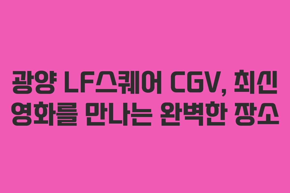 광양 LF스퀘어 CGV, 최신 영화를 만나는 완벽한 장소