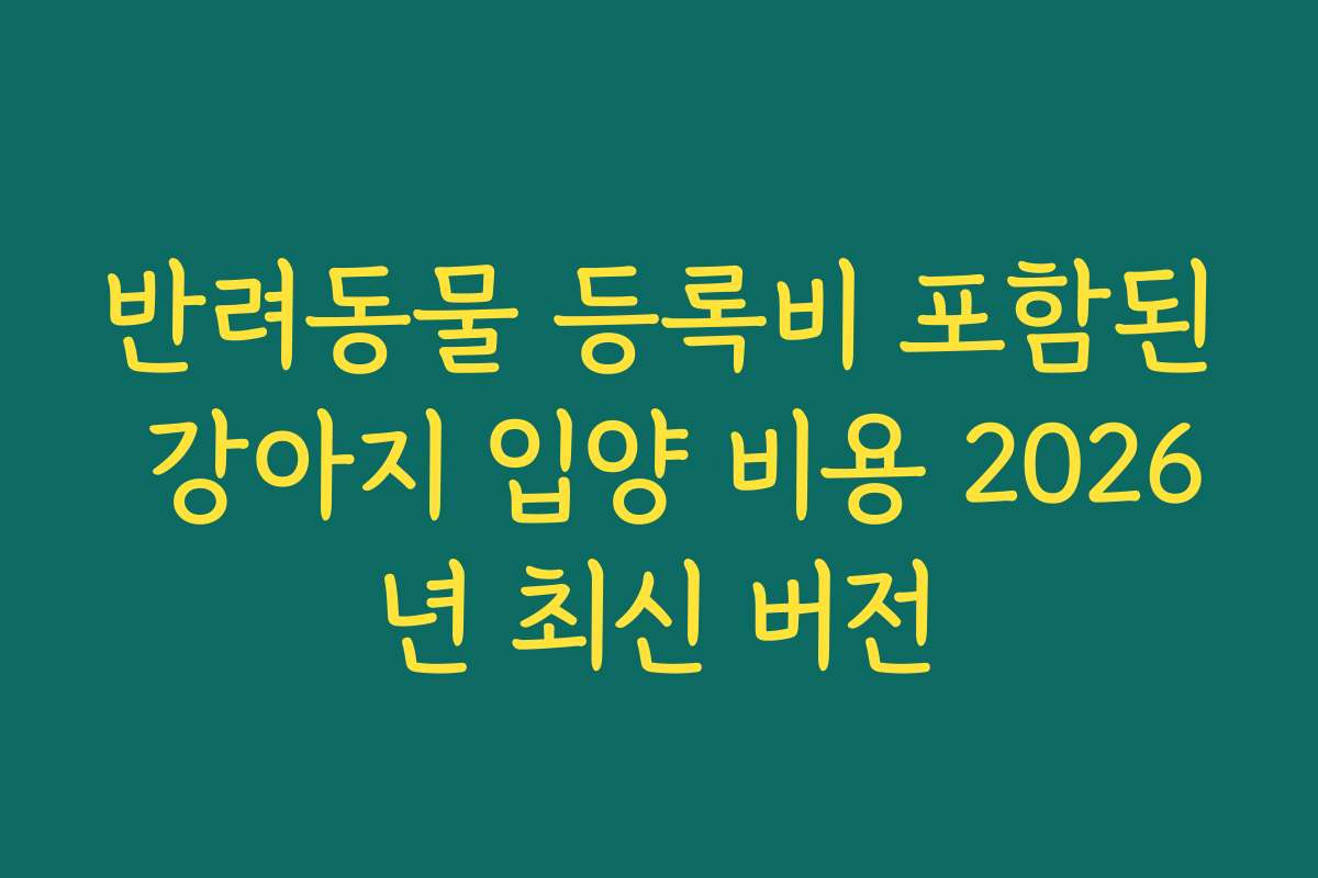 반려동물 등록비 포함된 강아지 입양 비용 2026년 최신 버전