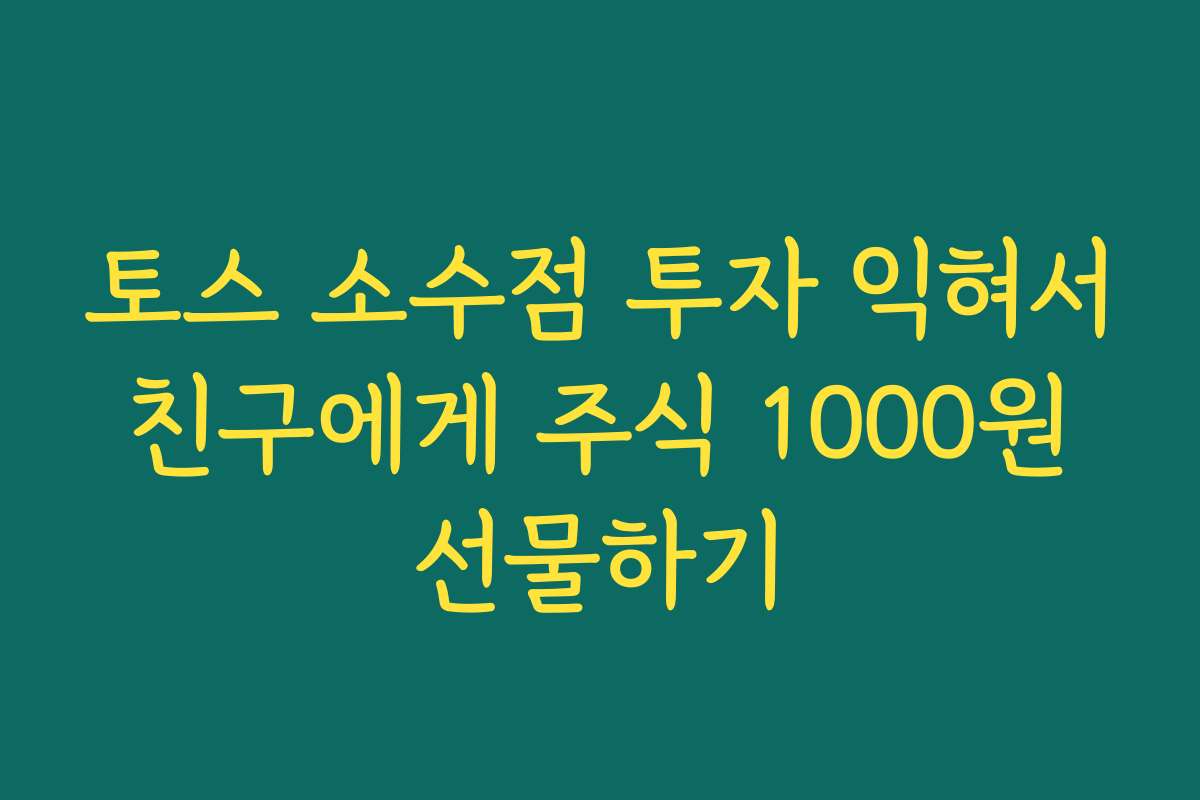 토스 소수점 투자 익혀서 친구에게 주식 1000원 선물하기
