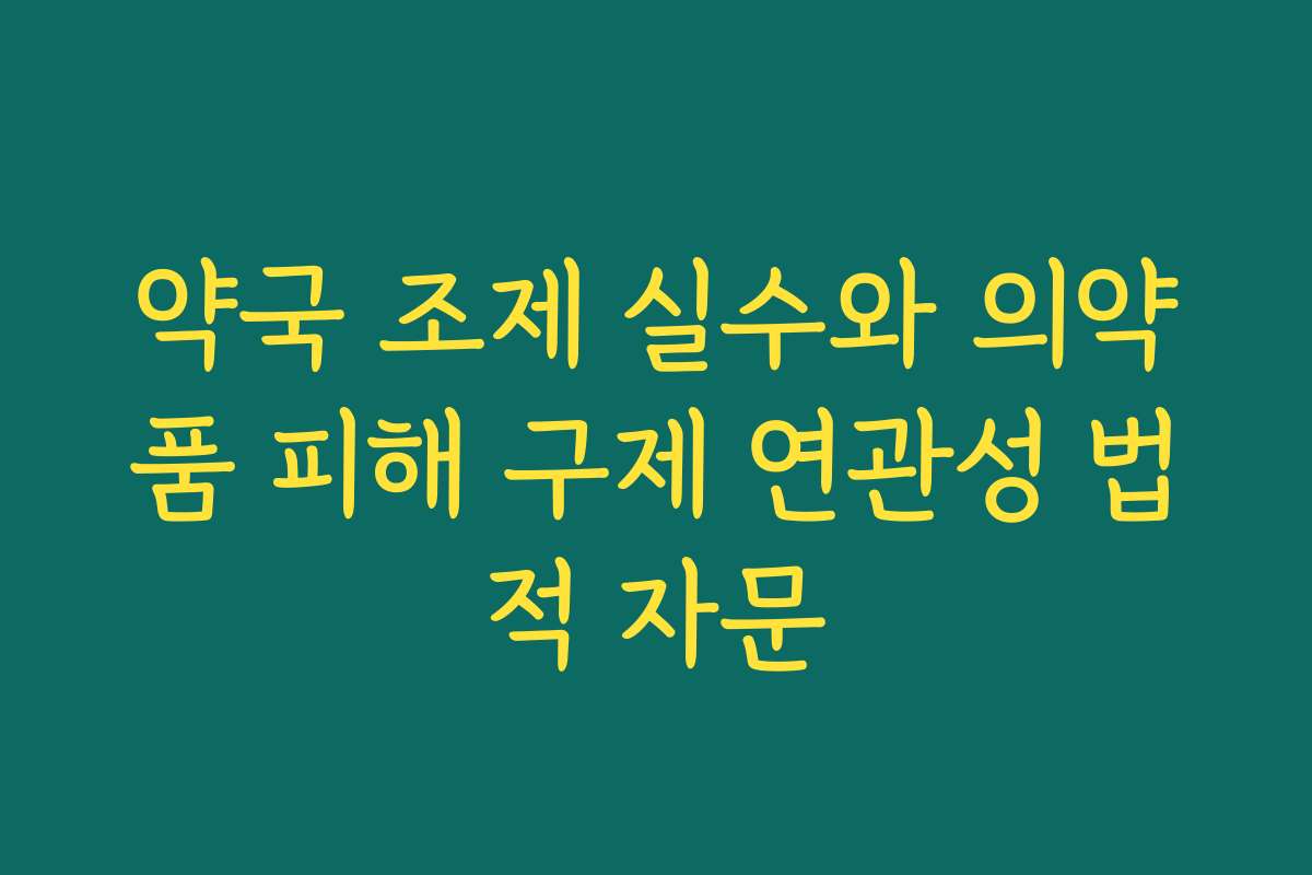 약국 조제 실수와 의약품 피해 구제 연관성 법적 자문