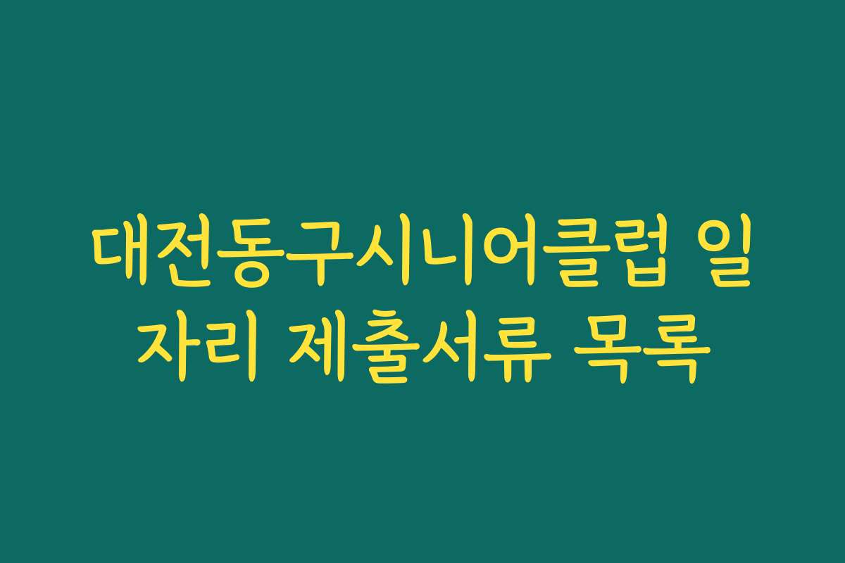 대전동구시니어클럽 일자리 제출서류 목록