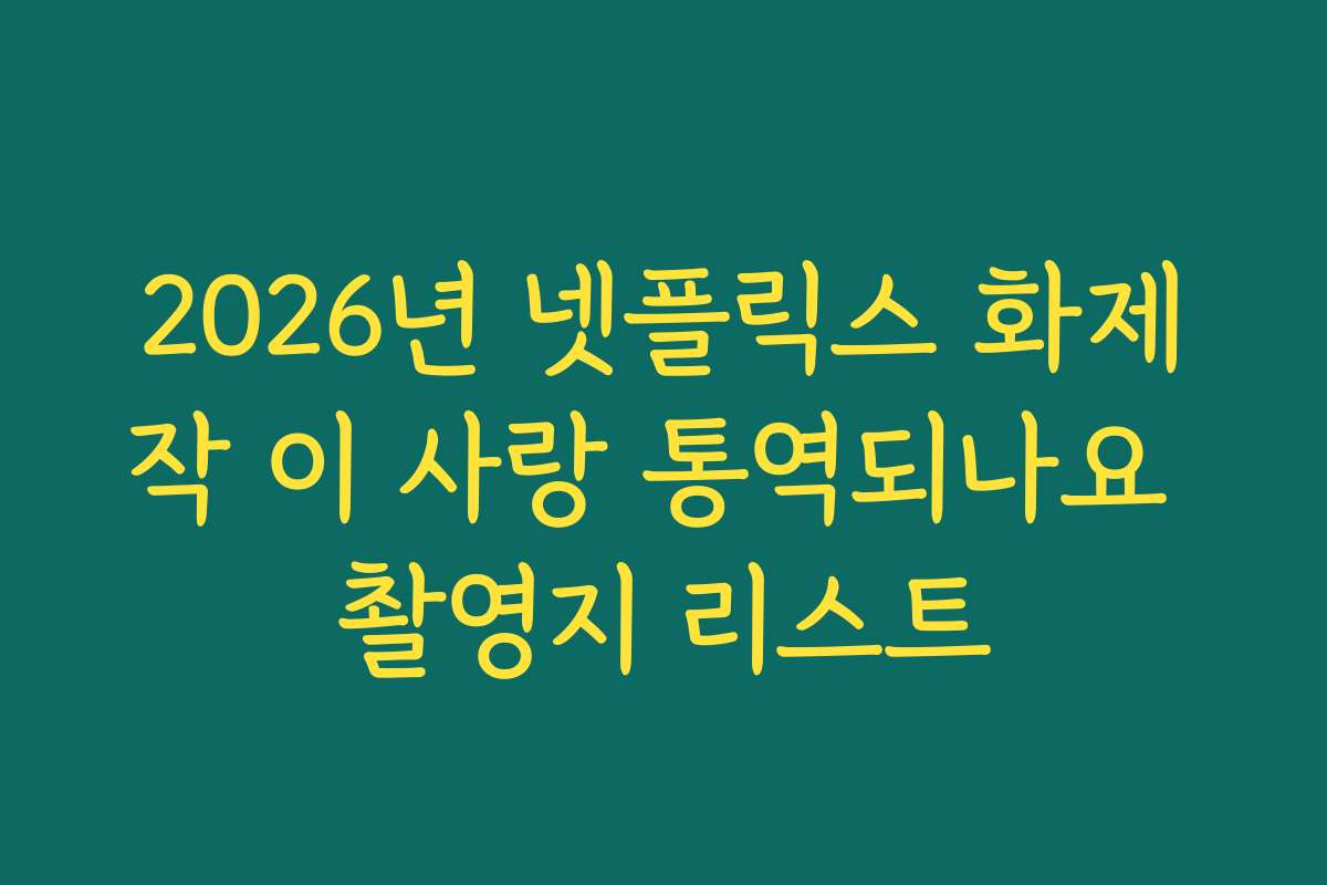 2026년 넷플릭스 화제작 이 사랑 통역되나요 촬영지 리스트