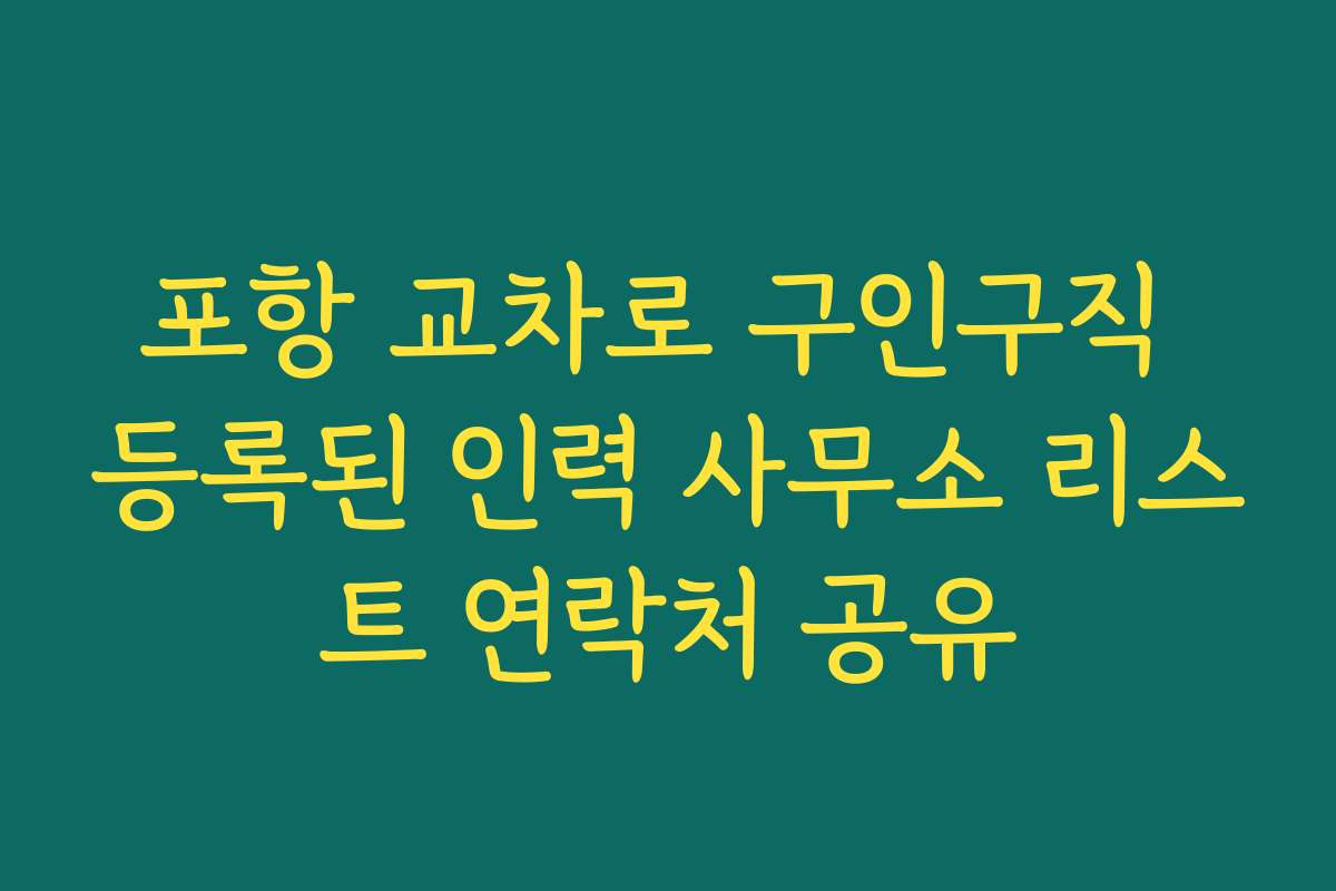 포항 교차로 구인구직 등록된 인력 사무소 리스트 연락처 공유