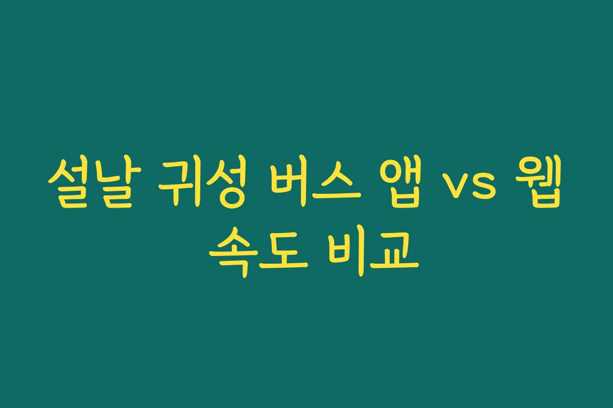 설날 귀성 버스 앱 vs 웹 속도 비교