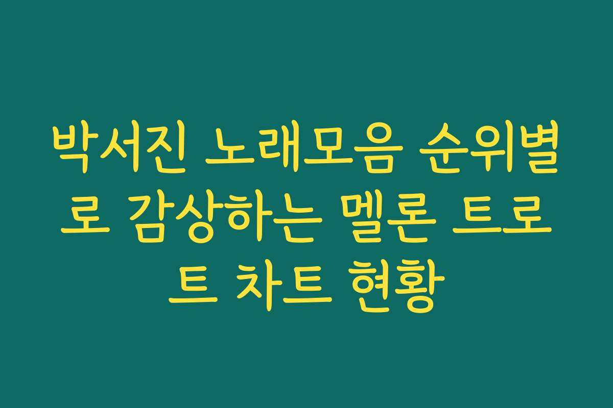 박서진 노래모음 순위별로 감상하는 멜론 트로트 차트 현황