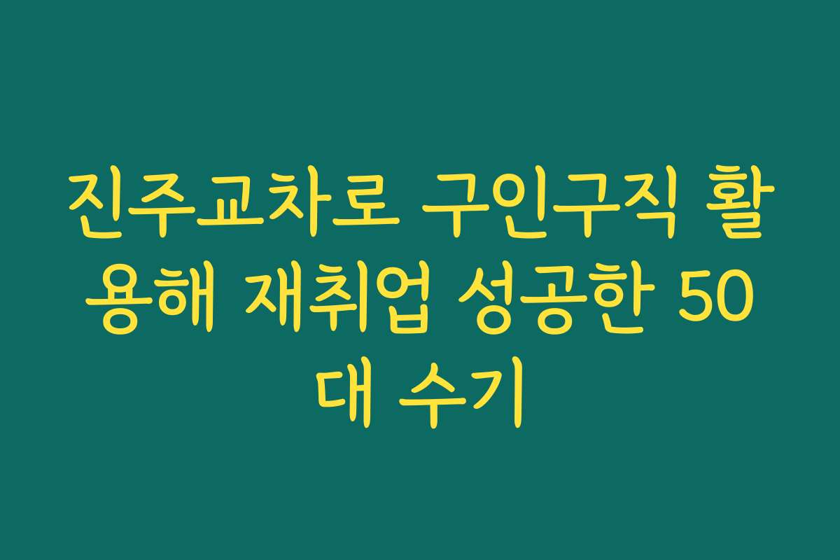 진주교차로 구인구직 활용해 재취업 성공한 50대 수기