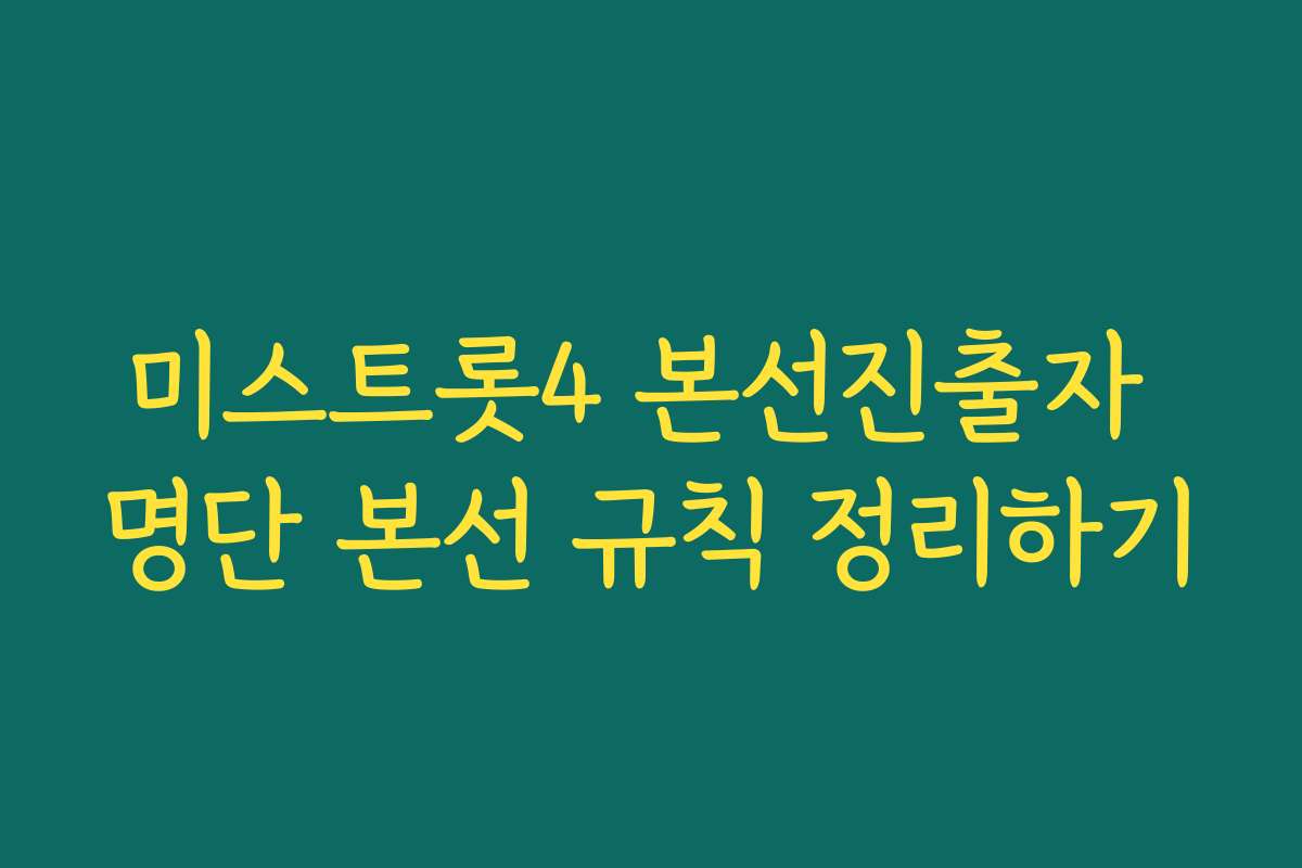 미스트롯4 본선진출자 명단 본선 규칙 정리하기