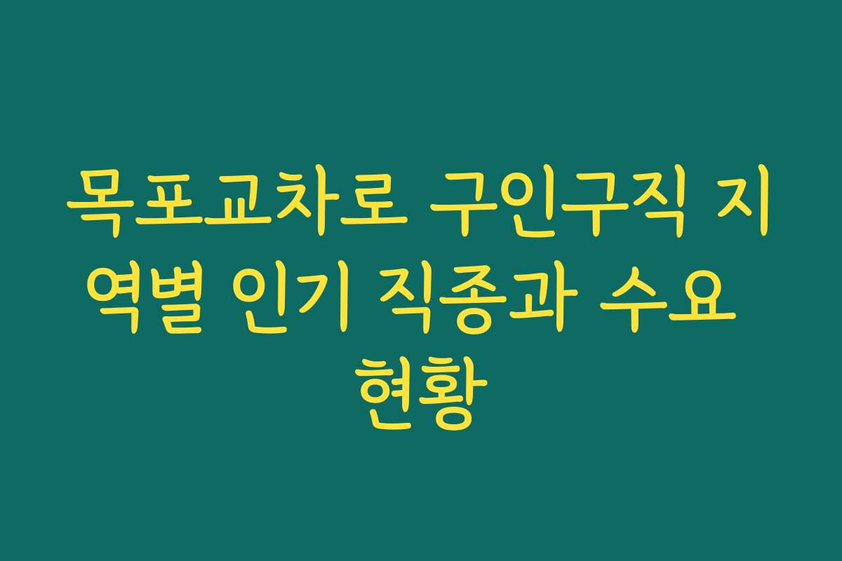 목포교차로 구인구직 지역별 인기 직종과 수요 현황