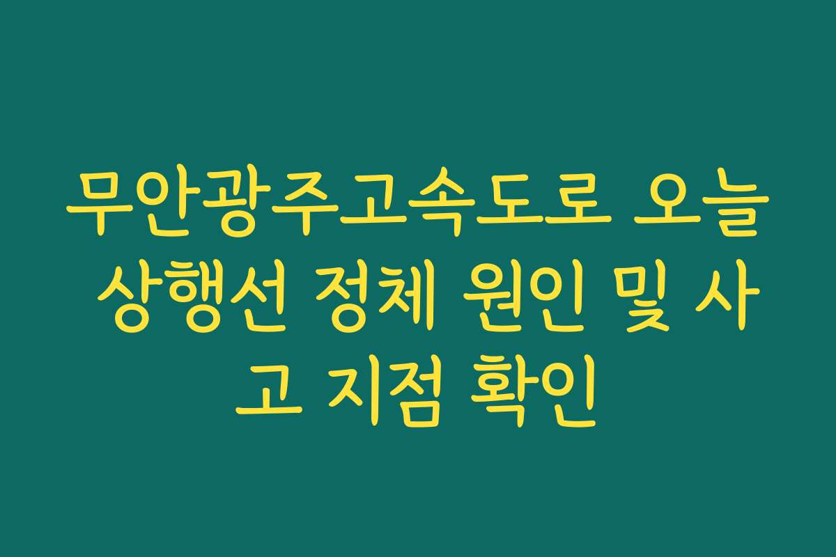무안광주고속도로 오늘 상행선 정체 원인 및 사고 지점 확인