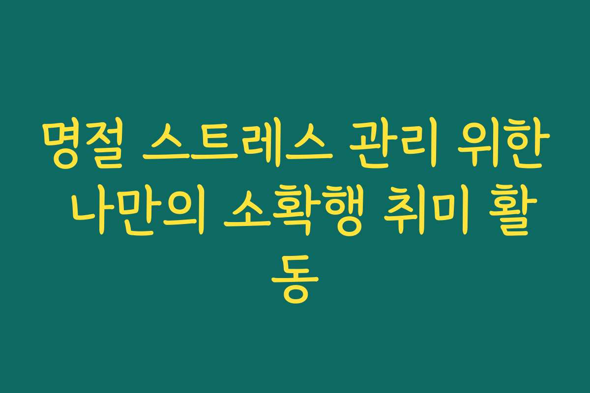 명절 스트레스 관리 위한 나만의 소확행 취미 활동