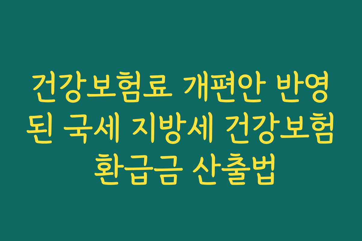 건강보험료 개편안 반영된 국세 지방세 건강보험 환급금 산출법