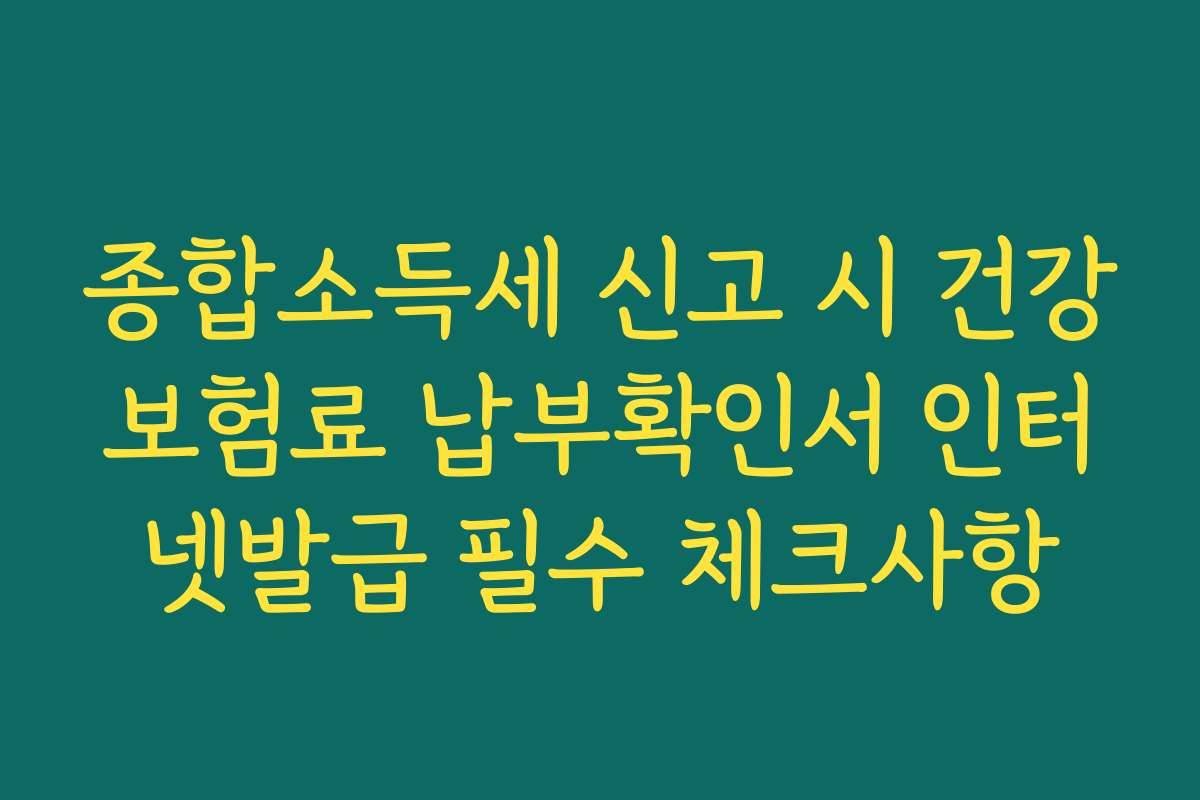 종합소득세 신고 시 건강보험료 납부확인서 인터넷발급 필수 체크사항