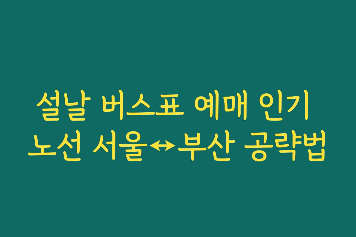 설날 버스표 예매 인기 노선 서울↔부산 공략법