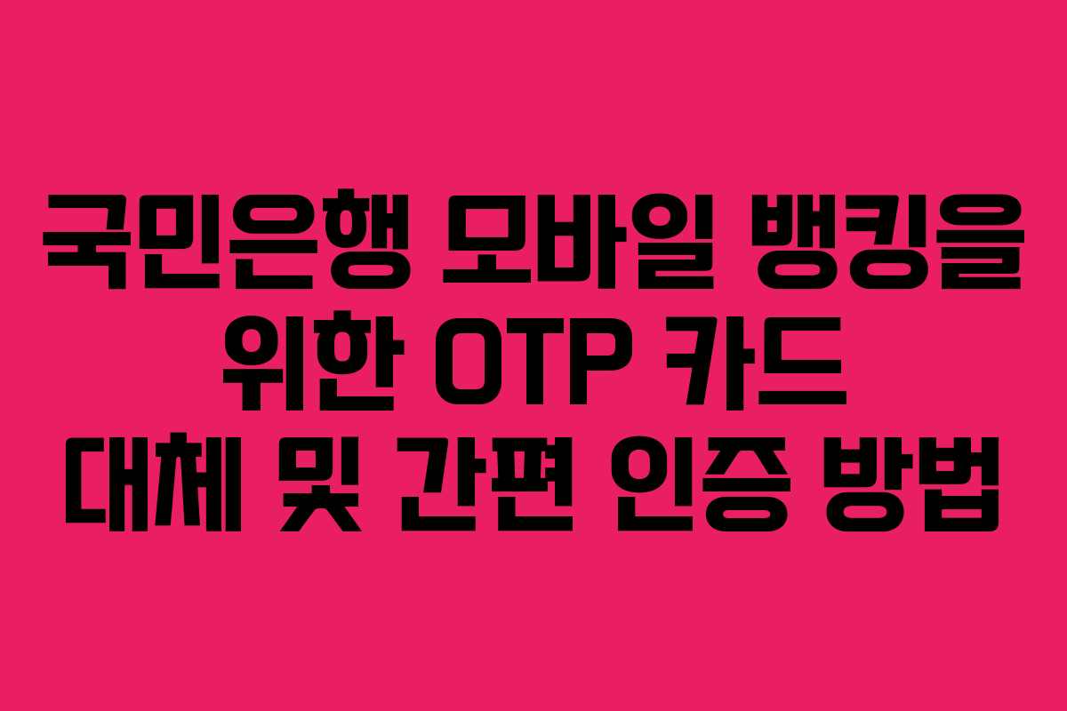 국민은행 모바일 뱅킹을 위한 OTP 카드 대체 및 간편 인증 방법
