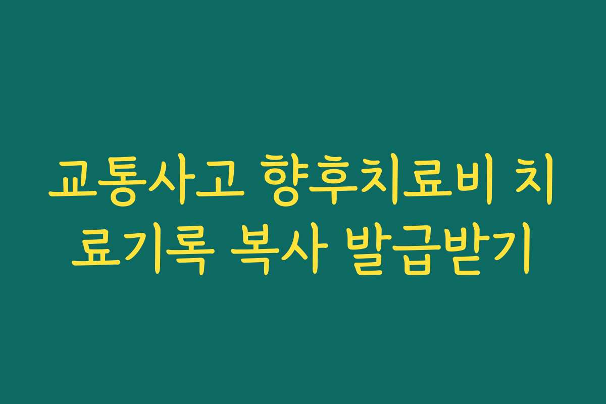 교통사고 향후치료비 치료기록 복사 발급받기