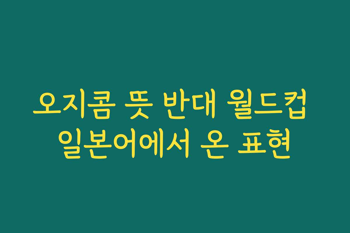 오지콤 뜻 반대 월드컵 일본어에서 온 표현