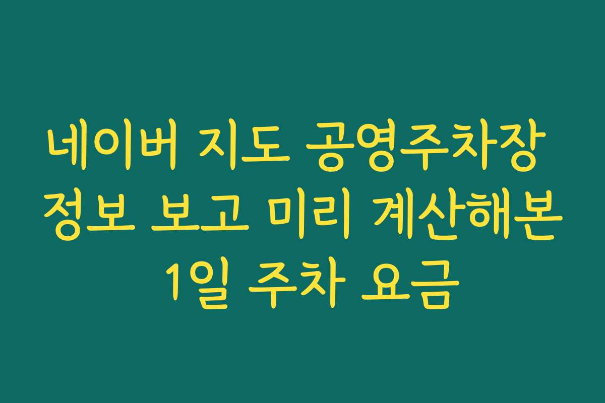 네이버 지도 공영주차장 정보 보고 미리 계산해본 1일 주차 요금