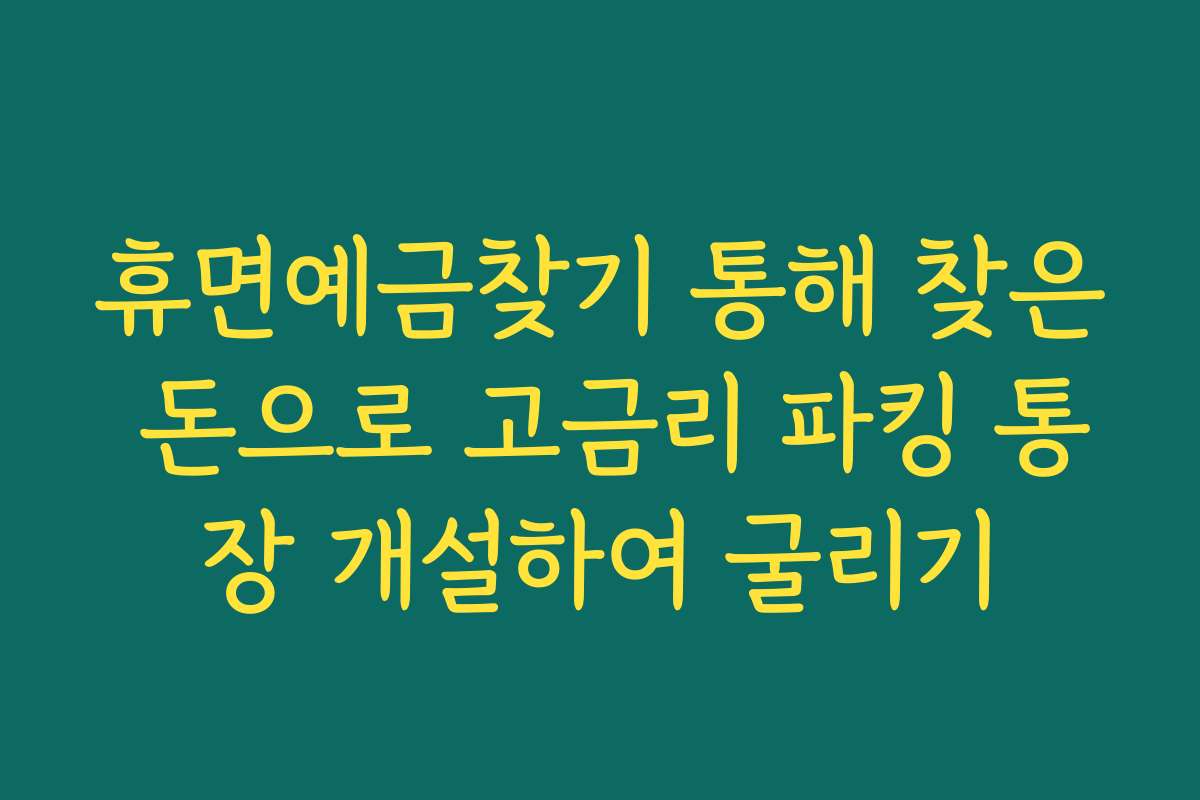 휴면예금찾기 통해 찾은 돈으로 고금리 파킹 통장 개설하여 굴리기