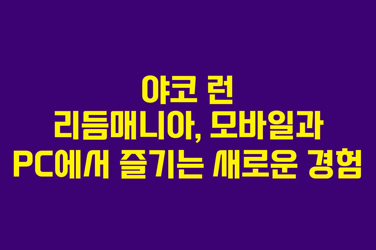 야코 런 리듬매니아, 모바일과 PC에서 즐기는 새로운 경험