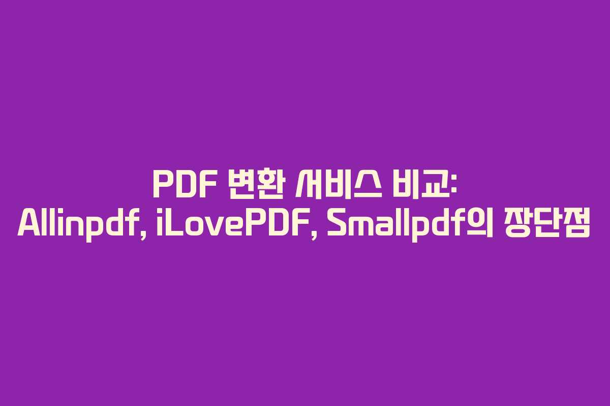 PDF 변환 서비스 비교: Allinpdf, iLovePDF, Smallpdf의 장단점